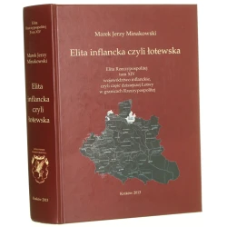 Elita inflancka, czyli Łotewska województwo inflanckie, czyli część dzisiejszej Łotwy w granicach Rzeczypospolitej Marek Jerzy Minakowski [2013]