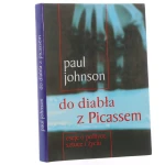 Do diabła z Picassem eseje o polityce, sztuce i życiu Paul Johnson [przekł. Marek Klimowicz, Aleksander Nelicki] [2002]