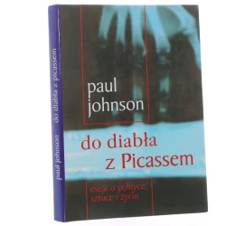 Do diabła z Picassem eseje o polityce, sztuce i życiu Paul Johnson [przekł. Marek Klimowicz, Aleksander Nelicki] [2002]