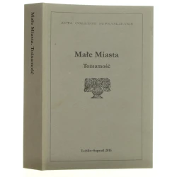 Małe miasta tożsamość red. Mariusz Zemło [2015]