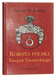 Korona polska Kaspra Niesieckiego Pomnik staropolskiego piśmiennictwa heraldycznego Iwona Monika Dacka (2004)