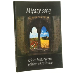 Między sobą Szkice historyczne polsko-ukraińskie red. Teresy Chynczewskiej-Hennel i Natalii Jakowenko [2000]