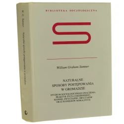 Naturalne sposoby postępowania w gromadzie Studium socjologicznego znaczenia praktyk życia codziennego manier zwyczajów obyczajów oraz kodeksów moralnych Sumner William Graham Biblioteka Socjologiczna / 1995]