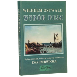Wybór pism z energetyki, monizmu, etyki, krytyki religii i reformy nauki Wilhelm Ostwald wybór, przekł., red. nauk., przedm. Ewa Czerwińska [autograf / 2002]
