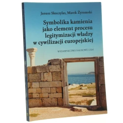Symbolika kamienia jako element procesu legitymizacji władzy w cywilizacji europejskiej Janusz Skoczylas, Marek Żyromski [Badania Interdyscyplinarne / 2007]