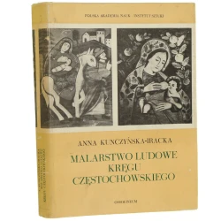 Malarstwo ludowe kręgu częstochowskiego Anna Kunczyńska-Iracka [red. naukowy tomu Janusz Maciej Michałowski] [1978]