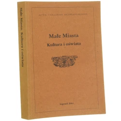 Małe miasta kultura i oświata pod red. Mariusza Zemło [2004]