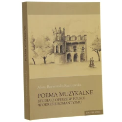 Poema muzykalne studia o operze w Polsce w okre- sie romantyzmu Alina Borkowska-Rychlewska [2006]