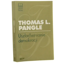 Uszlachetnianie demokracji Wyzwanie epoki postmodernistycznej Thomas L. Pangle [1994]