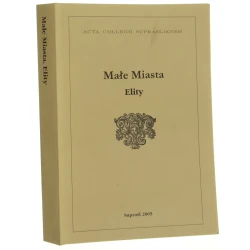 Małe miasta elity pod red. Mariusza Zemło [Acta Collegii Suprasliensis / 2005]