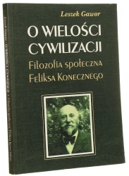 O wielości cywilizacji filozofia społeczna Feliksa Konecznego Leszek Gawor [2002]