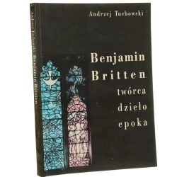 Benjamin Britten twórca, dzieło, epoka Andrzej Tuchowski [1994]