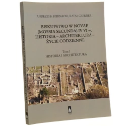 Biskupstwo w Novae (Moesia Secunda) IV-VI w. historia, architektura, życie codzienne T. I Historia i architektura Andrzej B. Biernacki, Rafał Czerner współpr. Zlatozara Gočeva [et al.] [Novae - Uniwersytet im. Adama Mickiewicza / 2013]