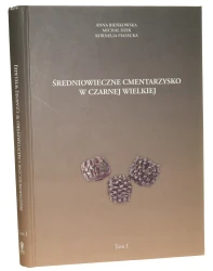 Średniowieczne cmentarzysko w Czarnej Wielkiej, stan. 1, woj. podlaskie (badania 1951-1978) T. I Anna Bieńkowska, Michał Dzik, Kornelia Piasecka [2013]
