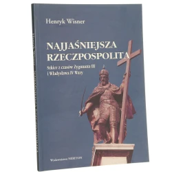 Najjaśniejsza Rzeczpospolita Szkice z czasów Zygmunta III i Władysława IV Wazy Wisner Henryk (2001)
