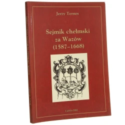 Sejmik chełmski za Wazów (1587-1668) Jerzy Ternes [2004]
