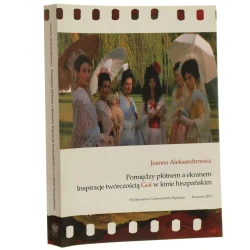 Pomiędzy płótnem a ekranem inspiracje twórczością Goi w kinie hiszpańskim Joanna Aleksandrowicz [2012]