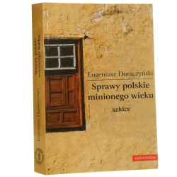 Sprawy polskie minionego wieku szkice Eugeniusz Duraczyński [Biblioteka "Kuźnicy"" / 2011]