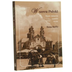 W sercu Polski małe miasta, zamki, wsie Rosa Bailly [do druku przygotował dr Łukasz Stefaniak tłumaczenie Tobiasz Wieczorek, Marta Komorowska, Małgorzata Nossowska, Katarzyna Kobrzyńska, Anna Łojasiewicz, Małgorzata Gnyś-Nidecka] [2018]
