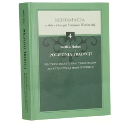 Polifonia tradycji Filozofia praktyczna i teoretyczna Andrzeja Frycza Modrzewskiego Steffen Huber (Reformacja w Polsce i Europie Środkowo-Wschodniej) (2014)