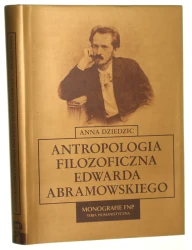 Antropologia filozoficzna Edwarda Abramowskiego Anna Dziedzic [Monografie Fundacji Na Rzecz Nauki Polskiej / 2010]