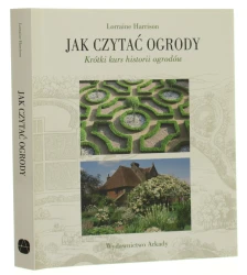Jak czytać ogrody krótki kurs historii ogrodów Lorainne Harrison [tł. Bożena Mierzejewska] [2011]