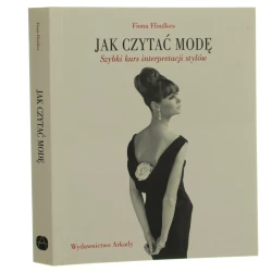 Jak czytać modę szybki kurs interpretacji stylów Fiona Ffoulkes [przekł. i oprac. Agnieszka Spiegelhalter] [2011]