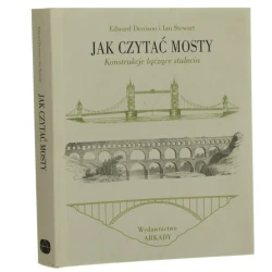Jak czytać mosty konstrukcje łączące stulecia Edward Denison i Ian Stewart [przekł. Andrzej Magnuszewski] [2016]