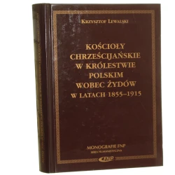 Kościoły chrześcijańskie w Królestwie Polskim wobec Żydów w latach 1855-1915 Krzysztof Lewalski [Monografie Fundacji na Rzecz Nauki Polskiej. Seria Humanistyczna / 2002]