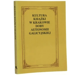Kultura książki w Krakowie doby autonomii galicyjskiej praca zbiorowa red. Maria Kocójowa [1991]