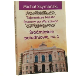 Tajemnicze miasto spacery po Warszawie Cz. III Śródmieście południowe Cz. 1 Michał Szymański / [2016]