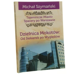Tajemnicze miasto spacery po Warszawie Cz. X Dzielnica Mokotów: od Siekierek po Wyględów Michał Szymański [2019]
