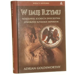 W imię Rzymu Wodzowie, których zwycięstwa stworzyły rzymskie imperium Adrian Goldsworthy (Wielcy Historii) (2004)