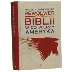 Rewolwer obok Biblii w co wierzy Ameryka Maciej Jarkowiec [2021]