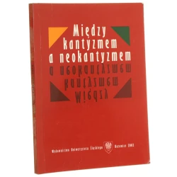 Między kantyzmem a neokantyzmem pod red. Andrzeja J. Norasa przy współudz. Dariusza Kuboka [2002]