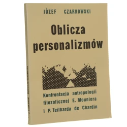 Oblicza personalizmów Konfrontacja antropologii filozoficznej E. Mouniera i P. Teilharda de Chardin Józef Czarkowski [1994]