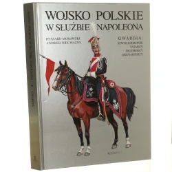 Wojsko Polskie w służbie Napoleona gwardia szwoleżerowie, Tatarzy, eklererzy, grenadierzy Ryszard Morawski, Andrzej Nieuważny [2008]