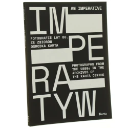 Imperatyw fotografie lat 80. ze zbiorów Ośrodka Karta An Imperative photographs from the 1980s in the archives of the Karta Centre [autorzy tekstów Karolina Andrzejewska-Batko i inni] [2017]