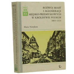 Rozwój miast i aglomeracji miejsko-przemysłowych w Królestwie Polskim 1865-1914 Maria Nietyksza [Polska XIX i XX Wieku - Dzieje Społeczne / 1986]