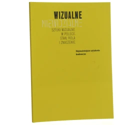 Wizualne niewidzialne Sztuki wizualne w Polsce Stan, rola i znaczenie red. Dorota Folga-Januszewska i Joanna Kiliszek [2016]