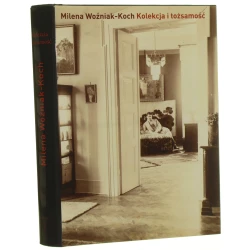 Kolekcja i tożsamość kolekcjonerstwo warszawskiej burżuazji i inteligencji pochodzenia żydowskiego jako wyraz identyfikacji kulturowo-narodowej (1880-1939) Milena Woźniak-Koch [2024]