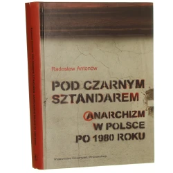 Pod czarnym sztandarem anarchizm w Polsce po 1980 roku Radosław Antonów [2004]