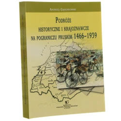 Podróże historyczne i krajoznawcze na pograniczu pruskim 1466-1939 Andrzej Gąsiorowski [2005]