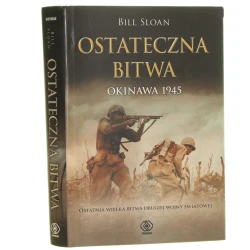 Ostateczna bitwa Okinawa 1945 ostatnia wielka bitwa drugiej wojny światowej Bill Sloan przeł. Jan Szkudliński [Historia i Teraźniejszość / 2010]