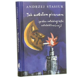 Jak zostałem pisarzem (próba autobiografii intelektualnej) Andrzej Stasiuk [2016]