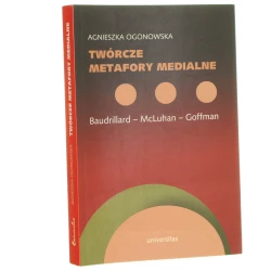 Twórcze metafory medialne Baudrillard, McLuhan, Goffman Agnieszka Ogonowska [2010]