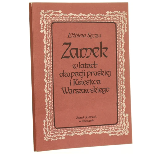 Zamek w latach okupacji pruskiej i Księstwa Warszawskiego Elżbieta Sęczys [1987]