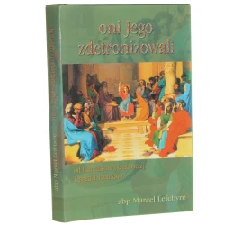 Oni Jego zdetronizowali od liberalizmu do apostazji tragedia soborowa Marcel Lefebvre [1997]