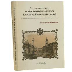System polityczny, prawo i konstytucja Królestwa Polskiego 1815-1830 W przededniu dwusetnej rocznicy powstania unii rosyjsko-polskiej pod red. Lecha Mażewskiego [2013]
