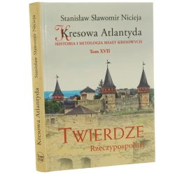 Kresowa Atlantyda historia i mitologia miast kresowych T. XVII Twierdze Rzeczypospolitej Kamieniec Podolski, Chocim, Okopy Świętej Trójcy, Jazłowiec, Trembowola Stanisław Sławomir Nicieja [2022]